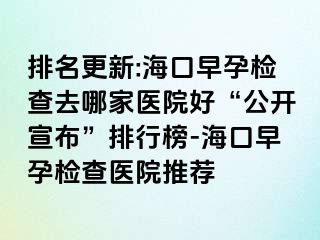 排名更新:?？谠缭袡z查去哪家醫(yī)院好“公開宣布”排行榜-海口早孕檢查醫(yī)院推薦