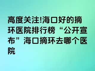 高度關(guān)注!?？诤玫恼h(huán)醫(yī)院排行榜“公開宣布”海口摘環(huán)去哪個(gè)醫(yī)院