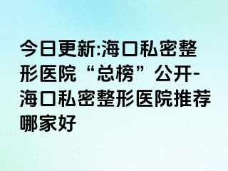 今日更新:海口私密整形醫(yī)院“總榜”公開(kāi)-?？谒矫苷吾t(yī)院推薦哪家好