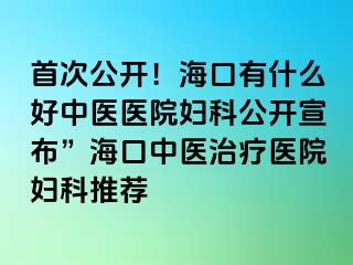 首次公開！?？谟惺裁春弥嗅t(yī)醫(yī)院婦科公開宣布”?？谥嗅t(yī)治療醫(yī)院婦科推薦