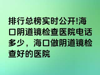 排行總榜實(shí)時(shí)公開(kāi)!海口陰道鏡檢查醫(yī)院電話多少，?？谧鲫幍犁R檢查好的醫(yī)院