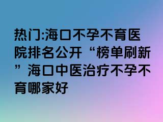 熱門:?？诓辉胁挥t(yī)院排名公開(kāi)“榜單刷新”海口中醫(yī)治療不孕不育哪家好