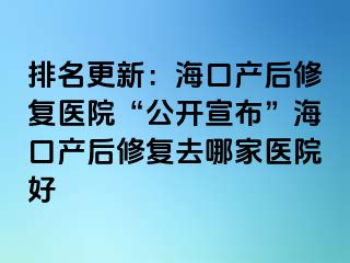 排名更新：?？诋a(chǎn)后修復(fù)醫(yī)院“公開宣布”海口產(chǎn)后修復(fù)去哪家醫(yī)院好