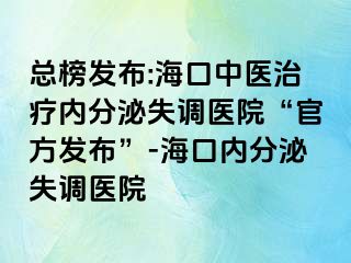 總榜發(fā)布:?？谥嗅t(yī)治療內(nèi)分泌失調(diào)醫(yī)院“官方發(fā)布”-?？趦?nèi)分泌失調(diào)醫(yī)院