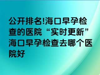 公開排名!海口早孕檢查的醫(yī)院“實(shí)時(shí)更新”?？谠缭袡z查去哪個(gè)醫(yī)院好