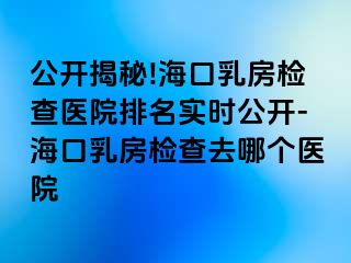 公開揭秘!?？谌榉繖z查醫(yī)院排名實(shí)時(shí)公開-?？谌榉繖z查去哪個(gè)醫(yī)院