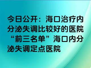 今日公開：海口治療內(nèi)分泌失調(diào)比較好的醫(yī)院“前三名單”?？趦?nèi)分泌失調(diào)定點醫(yī)院