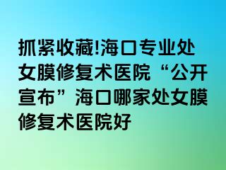 抓緊收藏!海口專業(yè)處女膜修復(fù)術(shù)醫(yī)院“公開宣布”?？谀募姨幣ば迯?fù)術(shù)醫(yī)院好