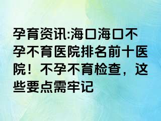 孕育資訊:海口?？诓辉胁挥t(yī)院排名前十醫(yī)院！不孕不育檢查，這些要點需牢記