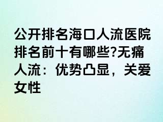 公開排名海口人流醫(yī)院排名前十有哪些?無痛人流：優(yōu)勢凸顯，關(guān)愛女性