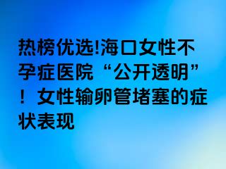 熱榜優(yōu)選!?？谂圆辉邪Y醫(yī)院“公開透明”！女性輸卵管堵塞的癥狀表現(xiàn)