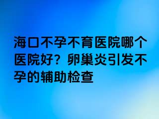 ?？诓辉胁挥t(yī)院哪個醫(yī)院好？卵巢炎引發(fā)不孕的輔助檢查