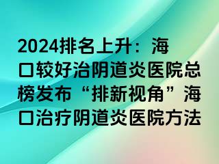 2024排名上升：海口較好治陰道炎醫(yī)院總榜發(fā)布“排新視角”?？谥委熽幍姥揍t(yī)院方法