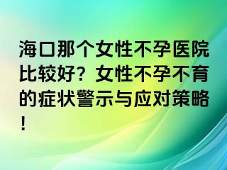 ?？谀莻€女性不孕醫(yī)院比較好？女性不孕不育的癥狀警示與應(yīng)對策略！