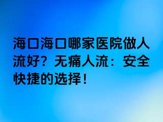 海口?？谀募裔t(yī)院做人流好？無(wú)痛人流：安全快捷的選擇！