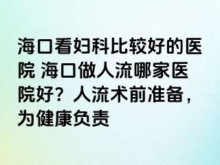 ?？诳磱D科比較好的醫(yī)院 ?？谧鋈肆髂募裔t(yī)院好？人流術(shù)前準(zhǔn)備，為健康負(fù)責(zé)