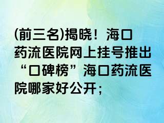 (前三名)揭曉！?？谒幜麽t(yī)院網(wǎng)上掛號推出“口碑榜”?？谒幜麽t(yī)院哪家好公開；