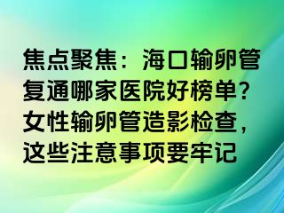 焦點聚焦：?？谳斅压軓屯募裔t(yī)院好榜單？女性輸卵管造影檢查，這些注意事項要牢記