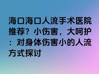 ?？诤？谌肆魇中g醫(yī)院推薦？小傷害，大呵護：對身體傷害小的人流方式探討