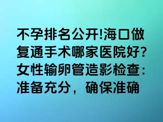 不孕排名公開!?？谧鰪?fù)通手術(shù)哪家醫(yī)院好?女性輸卵管造影檢查：準(zhǔn)備充分，確保準(zhǔn)確