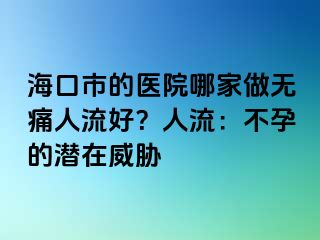 ?？谑械尼t(yī)院哪家做無痛人流好？人流：不孕的潛在威脅