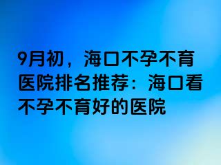 9月初，?？诓辉胁挥t(yī)院排名推薦：?？诳床辉胁挥玫尼t(yī)院