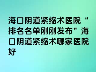 ?？陉幍谰o縮術(shù)醫(yī)院“排名名單剛剛發(fā)布”?？陉幍谰o縮術(shù)哪家醫(yī)院好