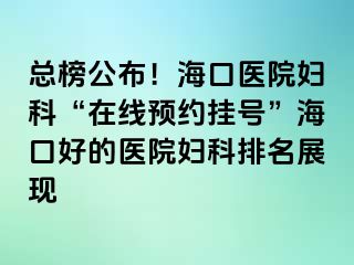 總榜公布！?？卺t(yī)院婦科“在線預(yù)約掛號”?？诤玫尼t(yī)院婦科排名展現(xiàn)