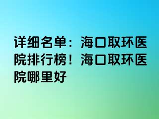 詳細(xì)名單：?？谌…h(huán)醫(yī)院排行榜！?？谌…h(huán)醫(yī)院哪里好