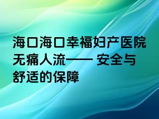 ?？诤？谛腋D產(chǎn)醫(yī)院無痛人流—— 安全與舒適的保障