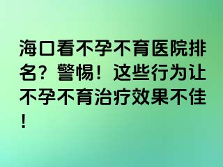 ?？诳床辉胁挥t(yī)院排名？警惕！這些行為讓不孕不育治療效果不佳！