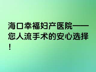 海口幸福婦產(chǎn)醫(yī)院——您人流手術(shù)的安心選擇！