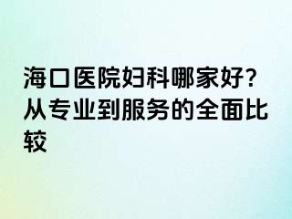 ?？卺t(yī)院婦科哪家好？從專業(yè)到服務(wù)的全面比較