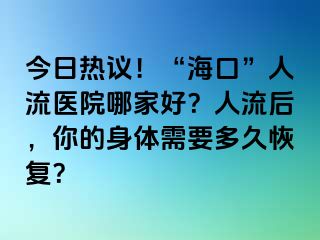 今日熱議！“?？?rdquo;人流醫(yī)院哪家好？人流后，你的身體需要多久恢復(fù)？