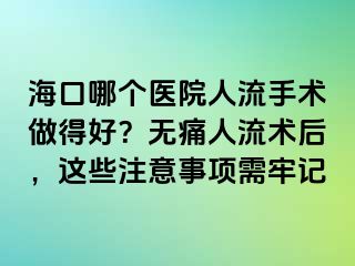 海口哪個醫(yī)院人流手術(shù)做得好？無痛人流術(shù)后，這些注意事項需牢記