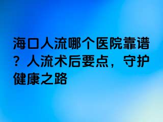 ?？谌肆髂膫€(gè)醫(yī)院靠譜？人流術(shù)后要點(diǎn)，守護(hù)健康之路