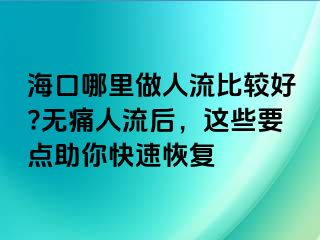 ?？谀睦镒鋈肆鞅容^好?無(wú)痛人流后，這些要點(diǎn)助你快速恢復(fù)