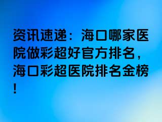 資訊速遞：?？谀募裔t(yī)院做彩超好官方排名，?？诓食t(yī)院排名金榜!