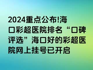 2024重點(diǎn)公布!?？诓食t(yī)院排名“口碑評(píng)選”海口好的彩超醫(yī)院網(wǎng)上掛號(hào)已開啟