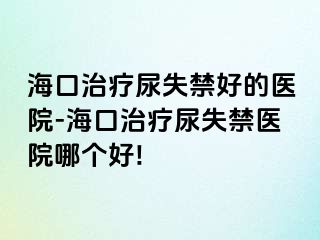 海口治療尿失禁好的醫(yī)院-?？谥委熌蚴Ыt(yī)院哪個(gè)好!