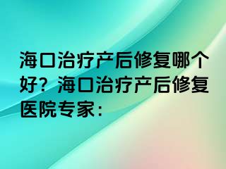 ?？谥委煯a(chǎn)后修復(fù)哪個(gè)好？?？谥委煯a(chǎn)后修復(fù)醫(yī)院專家：