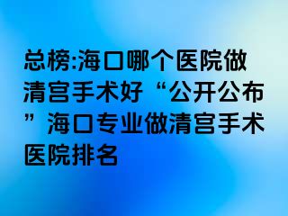 總榜:?？谀膫€(gè)醫(yī)院做清宮手術(shù)好“公開公布”?？趯I(yè)做清宮手術(shù)醫(yī)院排名