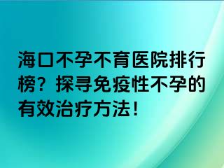 ?？诓辉胁挥t(yī)院排行榜？探尋免疫性不孕的有效治療方法！