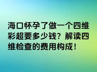 ?？趹言辛俗鲆粋€(gè)四維彩超要多少錢？解讀四維檢查的費(fèi)用構(gòu)成！