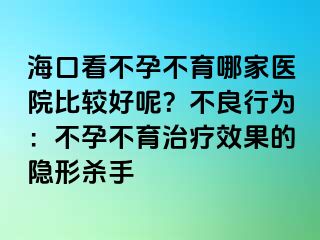 海口看不孕不育哪家醫(yī)院比較好呢？不良行為：不孕不育治療效果的隱形殺手