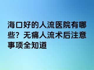 ?？诤玫娜肆麽t(yī)院有哪些？無(wú)痛人流術(shù)后注意事項(xiàng)全知道