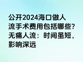 公開2024海口做人流手術(shù)費(fèi)用包括哪些？無痛人流：時間雖短，影響深遠(yuǎn)