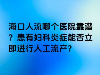 海口人流哪個醫(yī)院靠譜？患有婦科炎癥能否立即進行人工流產(chǎn)？