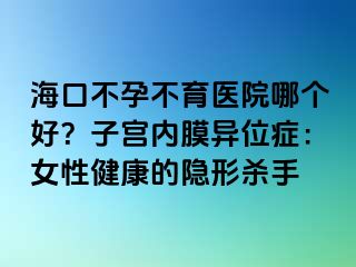 ?？诓辉胁挥t(yī)院哪個好？子宮內膜異位癥：女性健康的隱形殺手