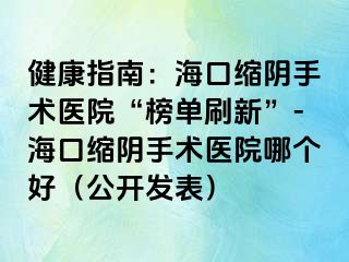 健康指南：?？诳s陰手術(shù)醫(yī)院“榜單刷新”-?？诳s陰手術(shù)醫(yī)院哪個(gè)好（公開(kāi)發(fā)表）